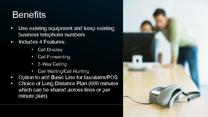 Benefits • • Use existing equipment and keep existing business telephone numbers Includes 4