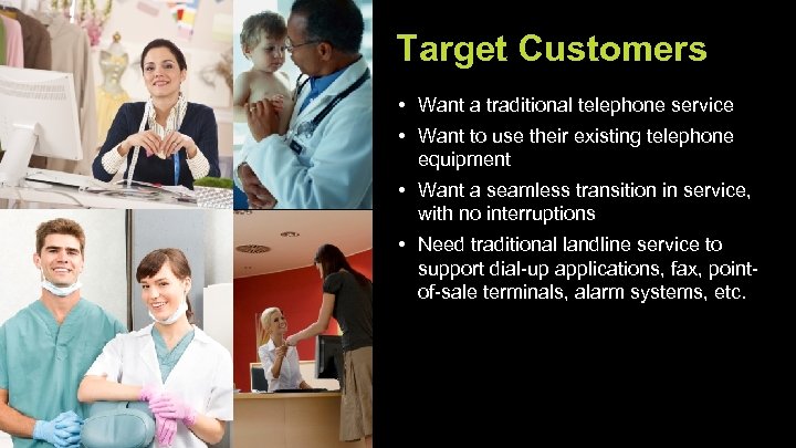 Target Customers • Want a traditional telephone service • Want to use their existing