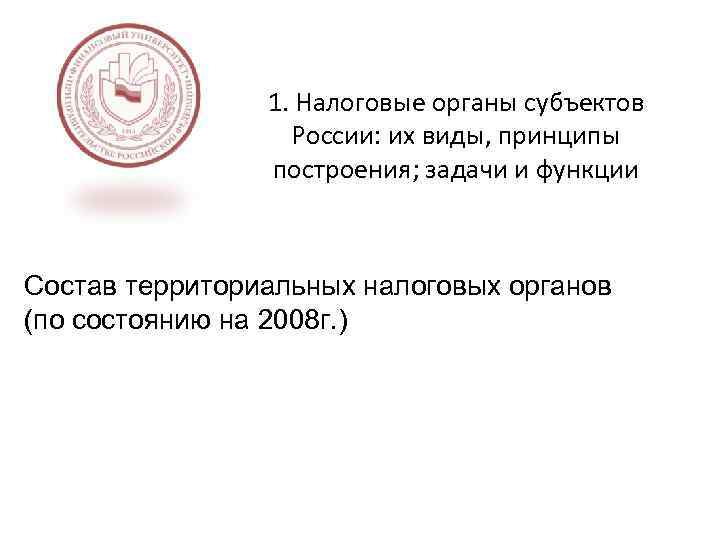 1. Налоговые органы субъектов России: их виды, принципы построения; задачи и функции Состав территориальных