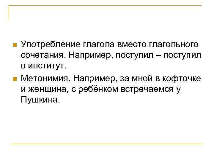 n n Употребление глагола вместо глагольного сочетания. Например, поступил – поступил в институт. Метонимия.