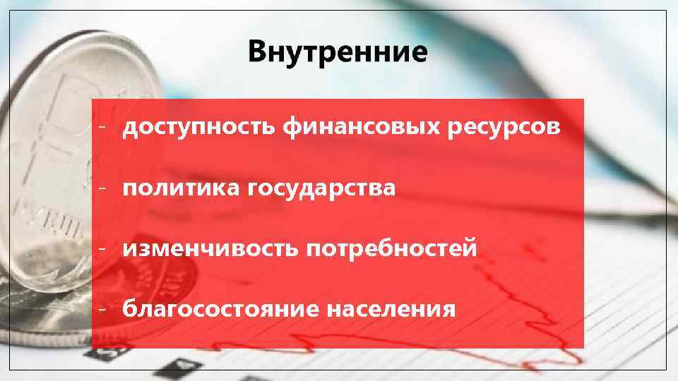 - доступность финансовых ресурсов - политика государства - изменчивость потребностей - благосостояние населения 