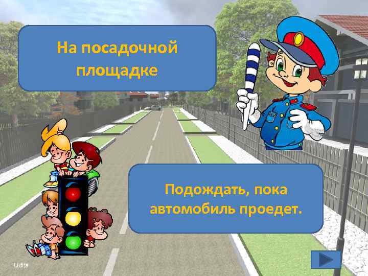 Где должны находиться На посадочной люди, ожидающие площадке автобус? Ты переходишь дорогу и Подождать,