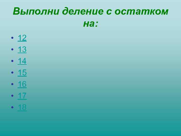 Выполни деление с остатком на: • • 12 13 14 15 16 17 18