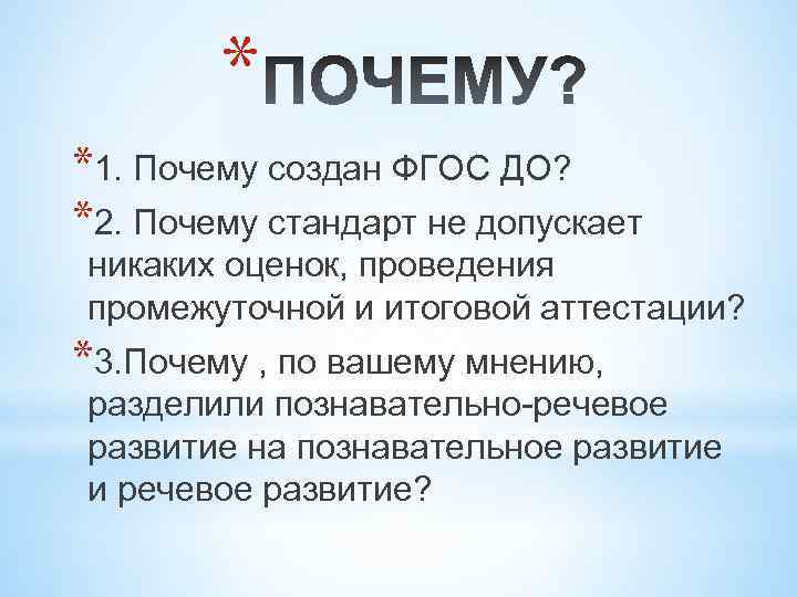 * *1. Почему создан ФГОС ДО? *2. Почему стандарт не допускает никаких оценок, проведения