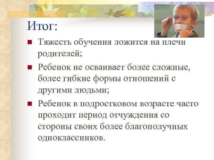 Итог: n n n Тяжесть обучения ложится на плечи родителей; Ребенок не осваивает более