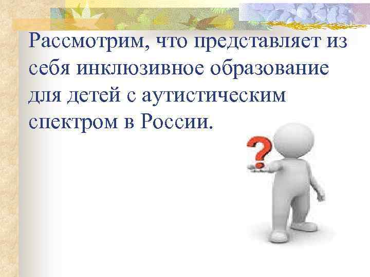 Рассмотрим, что представляет из себя инклюзивное образование для детей с аутистическим спектром в России.