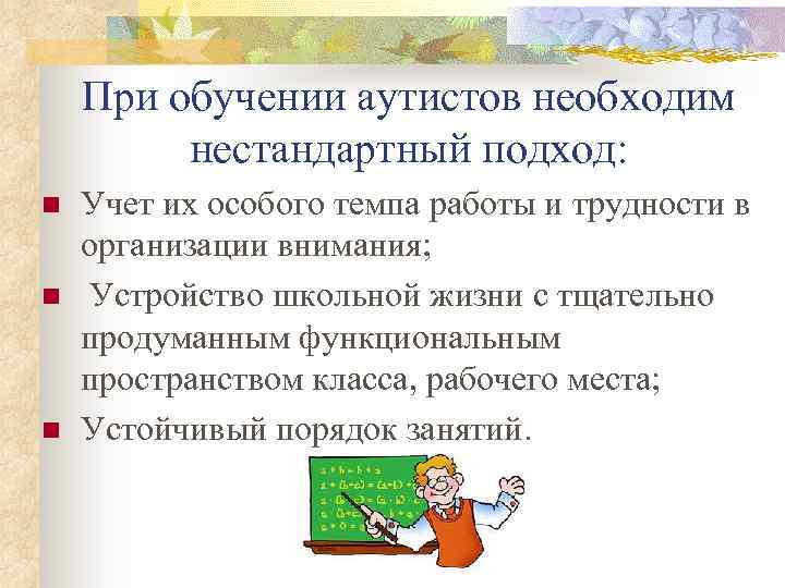 При обучении аутистов необходим нестандартный подход: n n n Учет их особого темпа работы