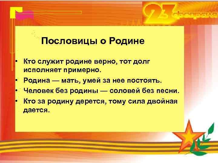 Пословицы о Родине • Кто служит родине верно, тот долг исполняет примерно. • Родина