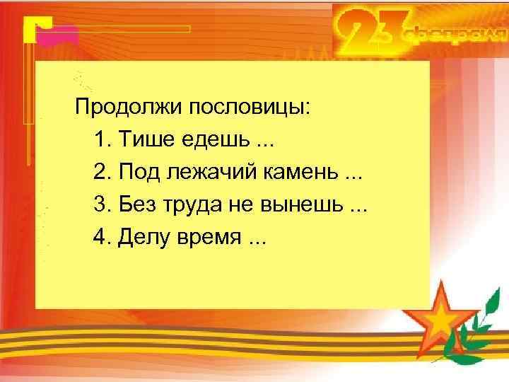 Продолжи пословицы: 1. Тише едешь. . . 2. Под лежачий камень. . . 3.