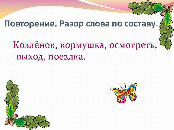 Повторение. Разор слова по составу. Козлёнок, кормушка, осмотреть, выход, поездка. 