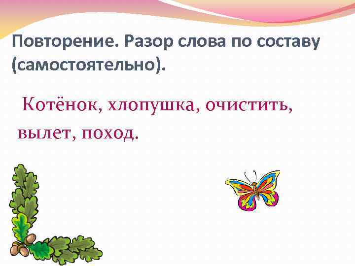 Повторение. Разор слова по составу (самостоятельно). Котёнок, хлопушка, очистить, вылет, поход. 