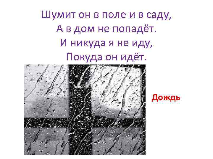 Шумит он в поле и в саду, А в дом не попадёт. И никуда