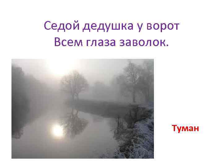Седой дедушка у ворот Всем глаза заволок. Туман 