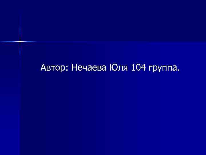 Автор: Нечаева Юля 104 группа. 