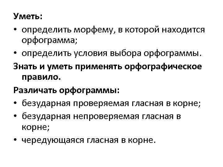 Уметь: • определить морфему, в которой находится орфограмма; • определить условия выбора орфограммы. Знать