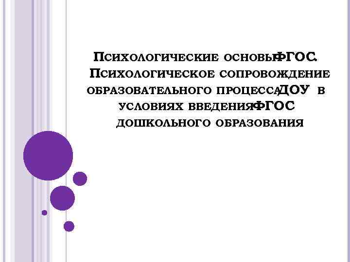 ПСИХОЛОГИЧЕСКИЕ ОСНОВЫФГОС. ПСИХОЛОГИЧЕСКОЕ СОПРОВОЖДЕНИЕ ОБРАЗОВАТЕЛЬНОГО ПРОЦЕССА ДОУ В УСЛОВИЯХ ВВЕДЕНИЯФГОС ДОШКОЛЬНОГО ОБРАЗОВАНИЯ 