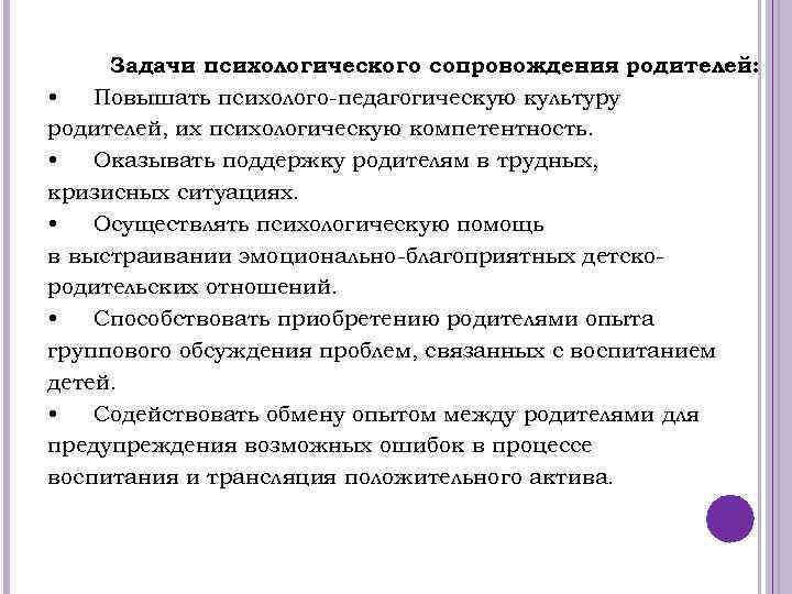 Задачи психологического сопровождения родителей: • Повышать психолого-педагогическую культуру родителей, их психологическую компетентность. • Оказывать