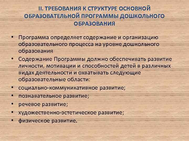 II. ТРЕБОВАНИЯ К СТРУКТУРЕ ОСНОВНОЙ ОБРАЗОВАТЕЛЬНОЙ ПРОГРАММЫ ДОШКОЛЬНОГО ОБРАЗОВАНИЯ • Программа определяет содержание и