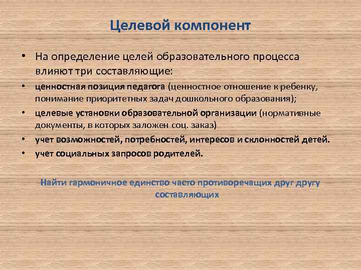 Целевой компонент • На определение целей образовательного процесса влияют три составляющие: • ценностная позиция