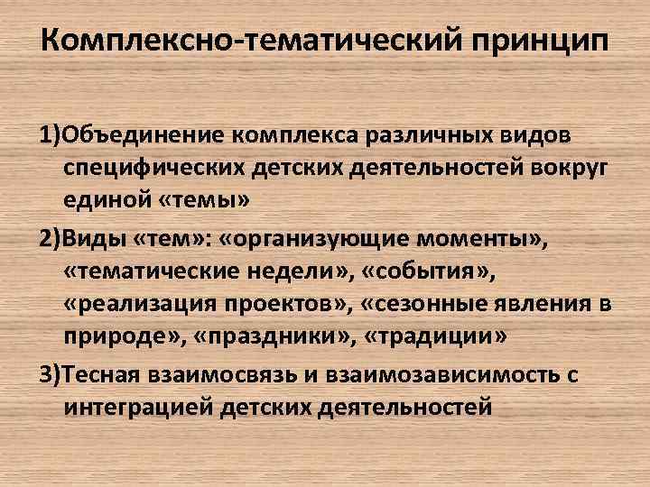 Комплексно-тематический принцип 1)Объединение комплекса различных видов специфических детских деятельностей вокруг единой «темы» 2)Виды «тем»