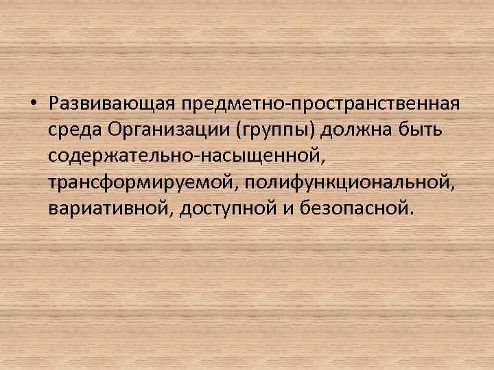  • Развивающая предметно пространственная среда Организации (группы) должна быть содержательно насыщенной, трансформируемой, полифункциональной,