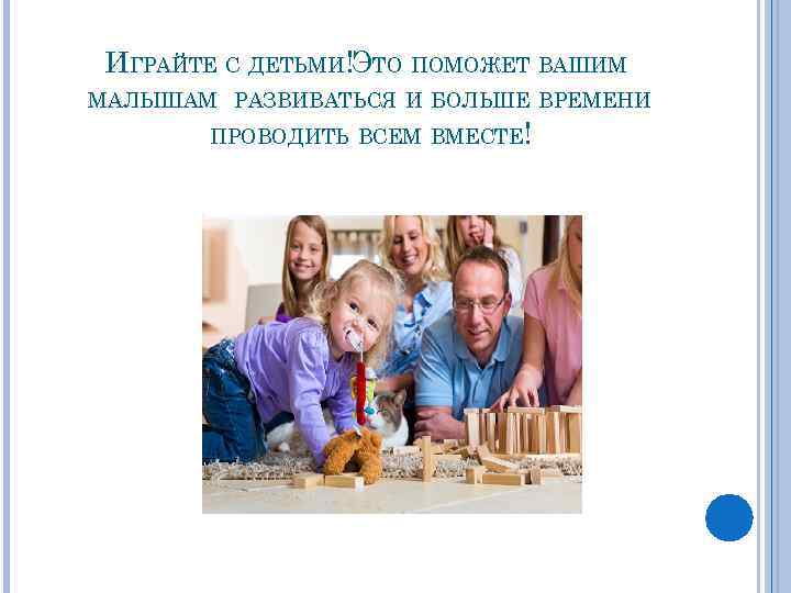 ИГРАЙТЕ С ДЕТЬМИ!ЭТО ПОМОЖЕТ ВАШИМ МАЛЫШАМ РАЗВИВАТЬСЯ И БОЛЬШЕ ВРЕМЕНИ ПРОВОДИТЬ ВСЕМ ВМЕСТЕ! 