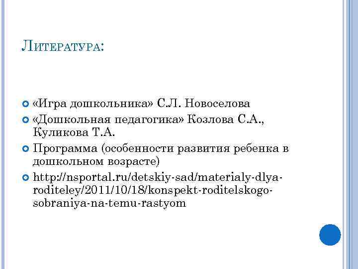 ЛИТЕРАТУРА: «Игра дошкольника» С. Л. Новоселова «Дошкольная педагогика» Козлова С. А. , Куликова Т.