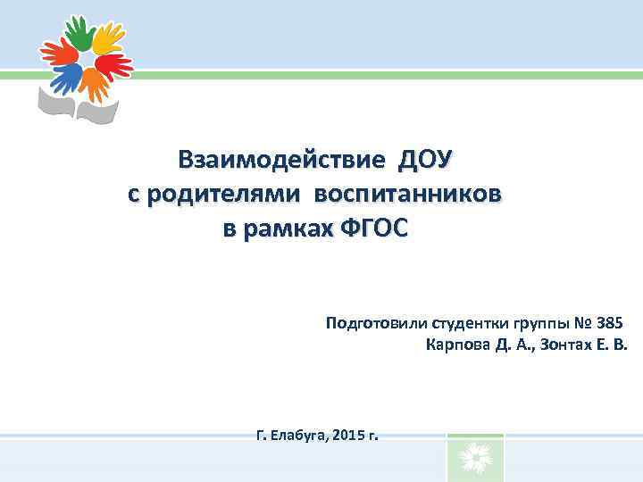 Взаимодействие ДОУ с родителями воспитанников в рамках ФГОС Подготовили студентки группы № 385 Карпова