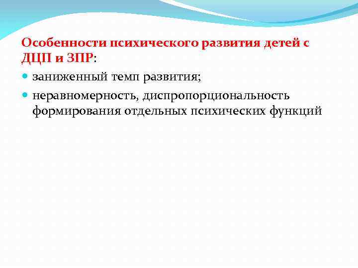 Особенности психического развития детей с ДЦП и ЗПР: заниженный темп развития; неравномерность, диспропорциональность формирования