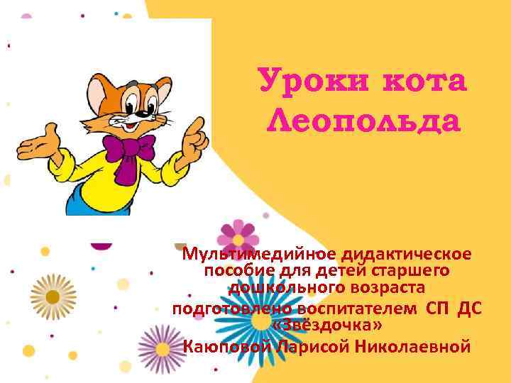 Уроки кота Леопольда Мультимедийное дидактическое пособие для детей старшего дошкольного возраста подготовлено воспитателем СП
