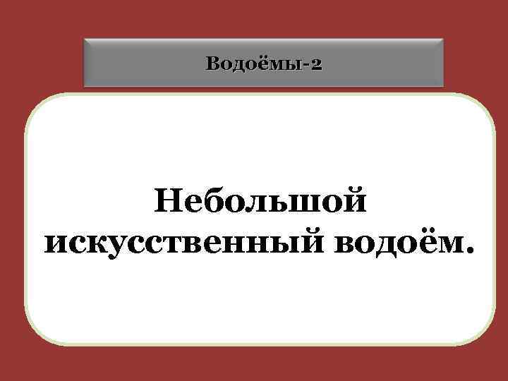 Водоёмы-2 Небольшой искусственный водоём. 