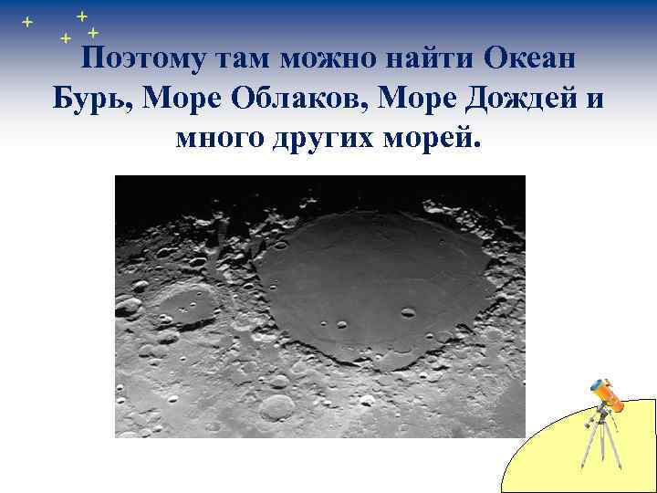 Поэтому там можно найти Океан Бурь, Море Облаков, Море Дождей и много других морей.