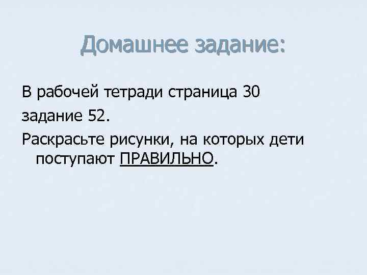 Домашнее задание: В рабочей тетради страница 30 задание 52. Раскрасьте рисунки, на которых дети