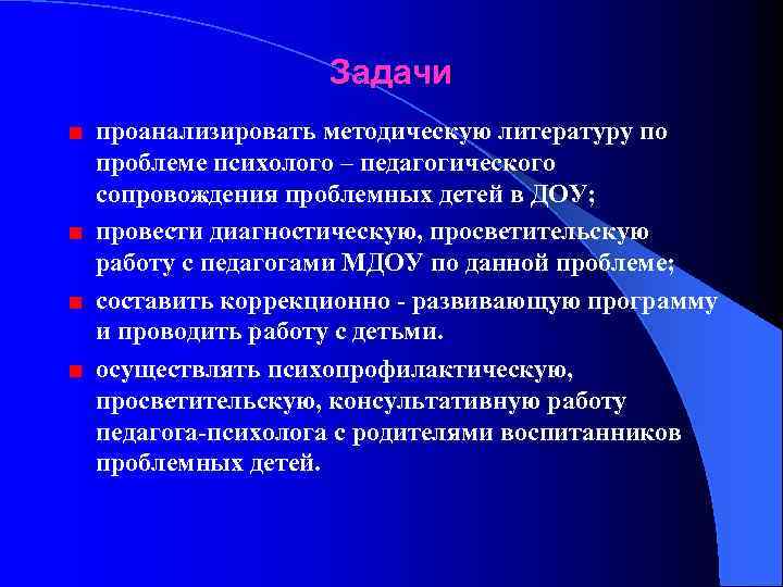 Задачи проанализировать методическую литературу по проблеме психолого – педагогического сопровождения проблемных детей в ДОУ;