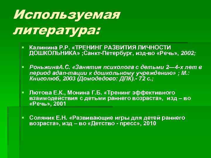 Используемая литература: § Калинина Р. Р. «ТРЕНИНГ РАЗВИТИЯ ЛИЧНОСТИ ДОШКОЛЬНИКА» ; Санкт-Петербург, изд-во «Речь»