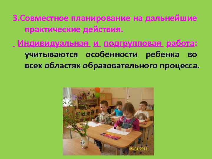 3. Совместное планирование на дальнейшие практические действия. Индивидуальная и подгрупповая работа: учитываются особенности ребенка