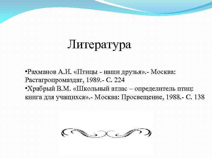 Литература • Рахманов А. И. «Птицы - наши друзья» . - Москва: Растагропромаздат, 1989.