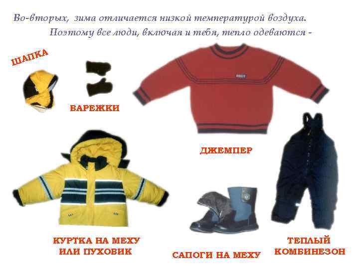 Во-вторых, зима отличается низкой температурой воздуха. Поэтому все люди, включая и тебя, тепло одеваются