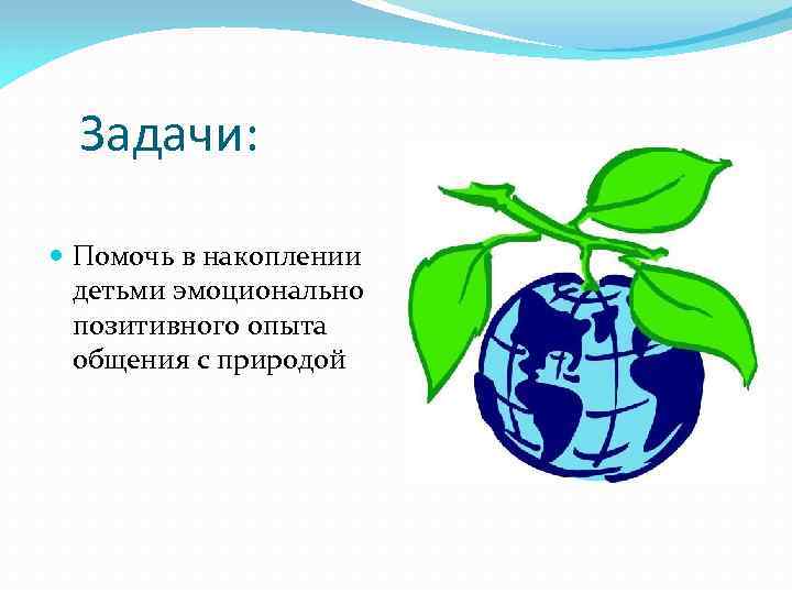 Задачи: Помочь в накоплении детьми эмоционально позитивного опыта общения с природой 