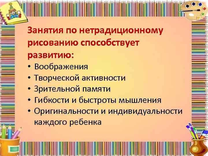 Занятия по нетрадиционному рисованию способствует развитию: • • • Воображения Творческой активности Зрительной памяти