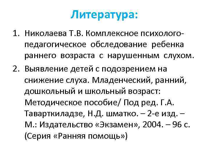Литература: 1. Николаева Т. В. Комплексное психологопедагогическое обследование ребенка раннего возраста с нарушенным слухом.