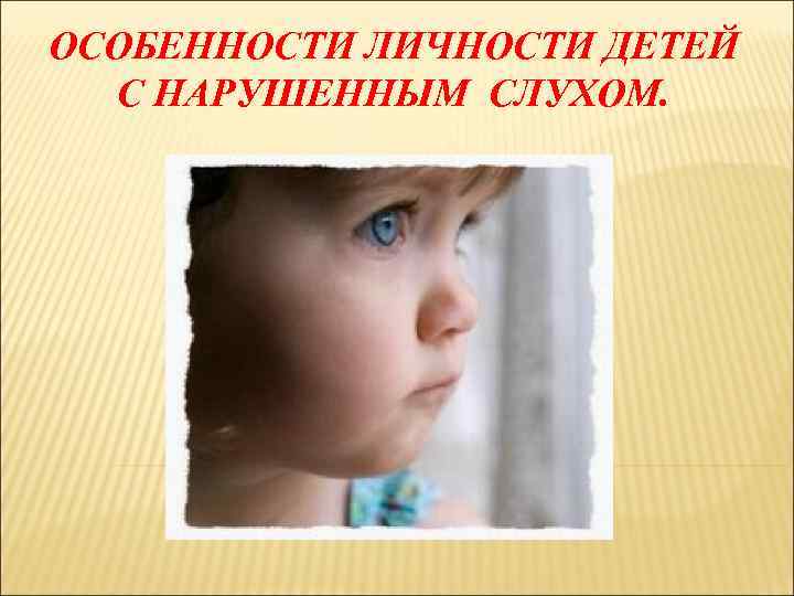 ОСОБЕННОСТИ ЛИЧНОСТИ ДЕТЕЙ С НАРУШЕННЫМ СЛУХОМ. 