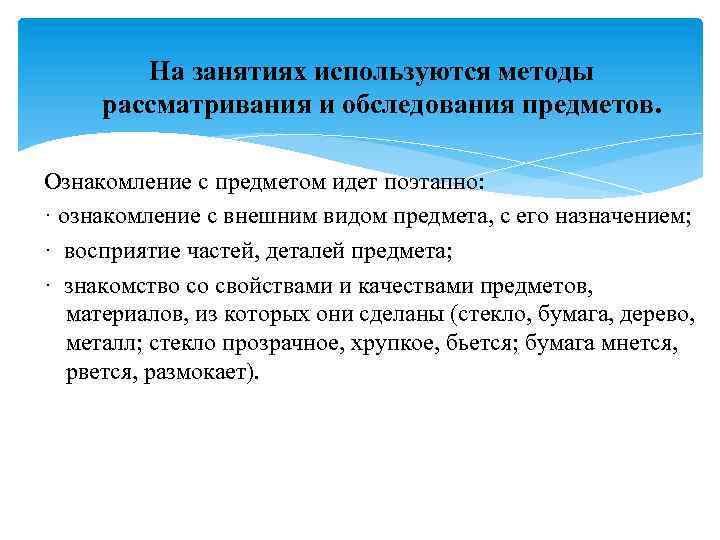 На занятиях используются методы рассматривания и обследования предметов. Ознакомление с предметом идет поэтапно: ·