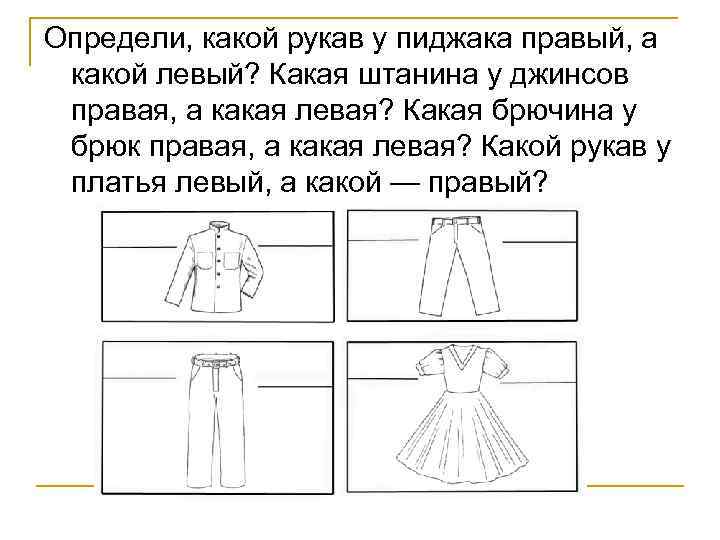 Определи, какой рукав у пиджака правый, а какой левый? Какая штанина у джинсов правая,