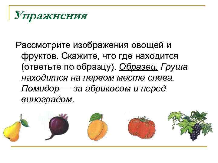 Упражнения Рассмотрите изображения овощей и фруктов. Скажите, что где находится (ответьте по образцу). Образец.