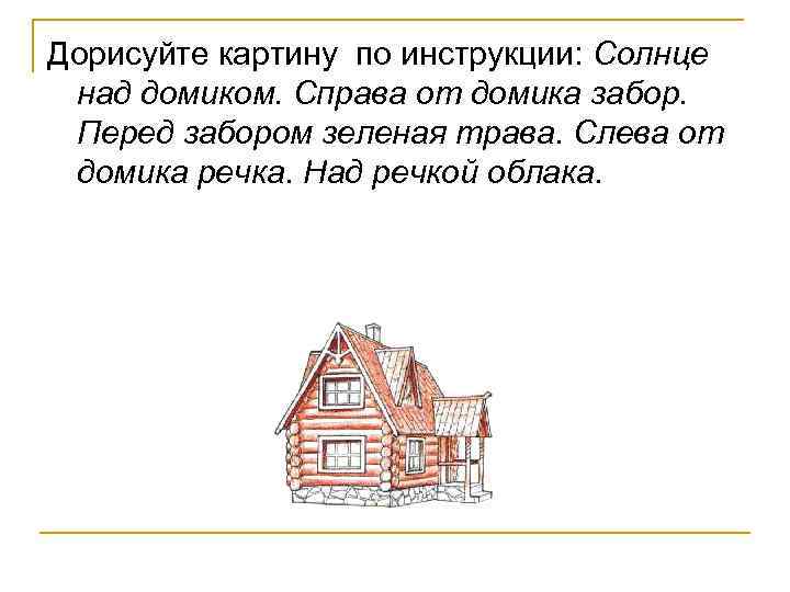 Дорисуйте картину по инструкции: Солнце над домиком. Справа от домика забор. Перед забором зеленая