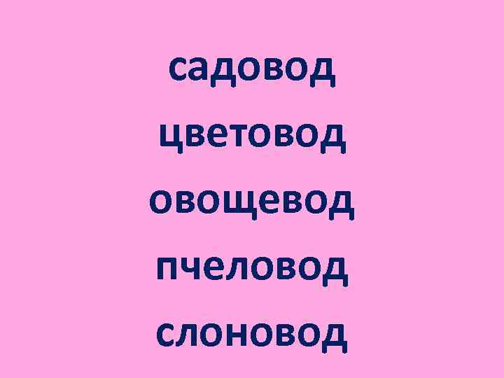 садовод цветовод овощевод пчеловод слоновод 