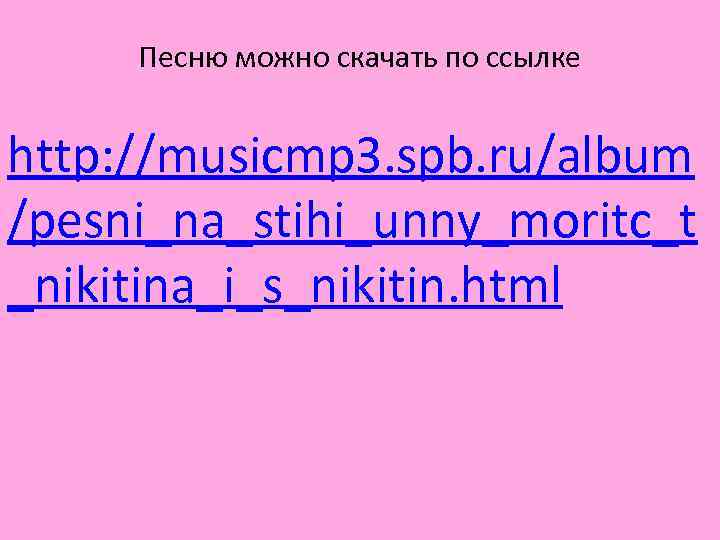 Песню можно скачать по ссылке http: //musicmp 3. spb. ru/album /pesni_na_stihi_unny_moritc_t _nikitina_i_s_nikitin. html 