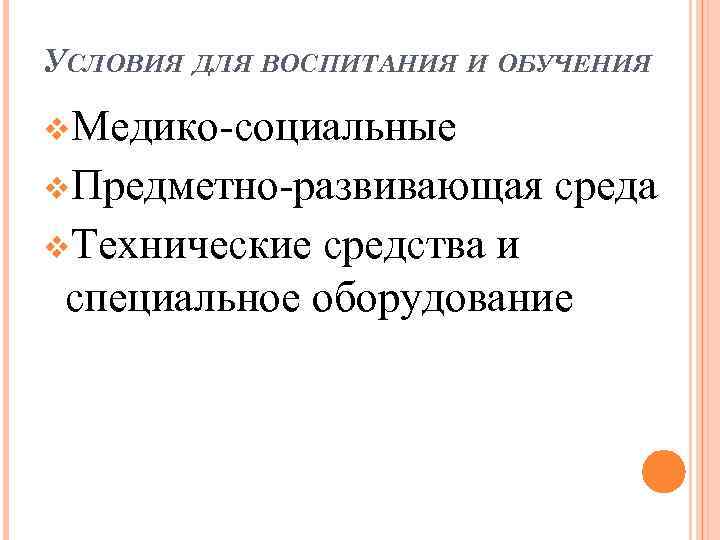 УСЛОВИЯ ДЛЯ ВОСПИТАНИЯ И ОБУЧЕНИЯ v. Медико-социальные v. Предметно-развивающая v. Технические среда средства и