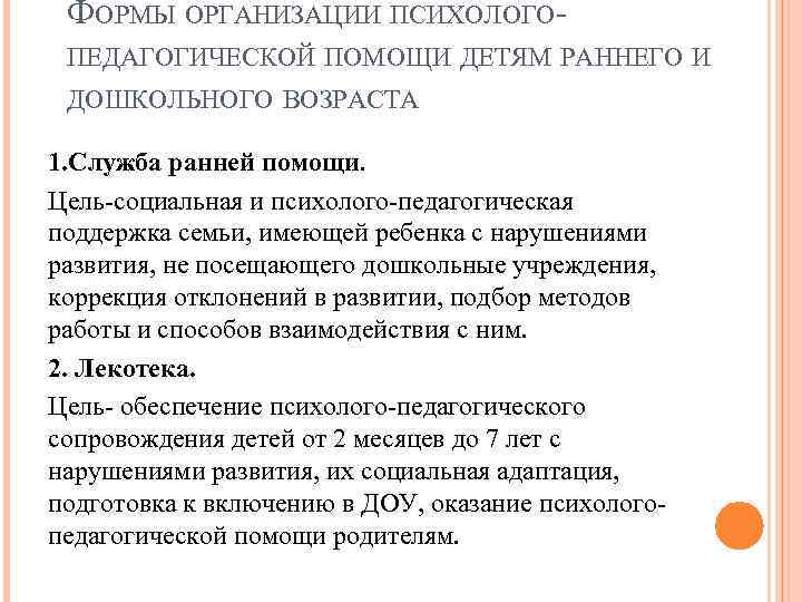 ФОРМЫ ОРГАНИЗАЦИИ ПСИХОЛОГОПЕДАГОГИЧЕСКОЙ ПОМОЩИ ДЕТЯМ РАННЕГО И ДОШКОЛЬНОГО ВОЗРАСТА 1. Служба ранней помощи. Цель-социальная